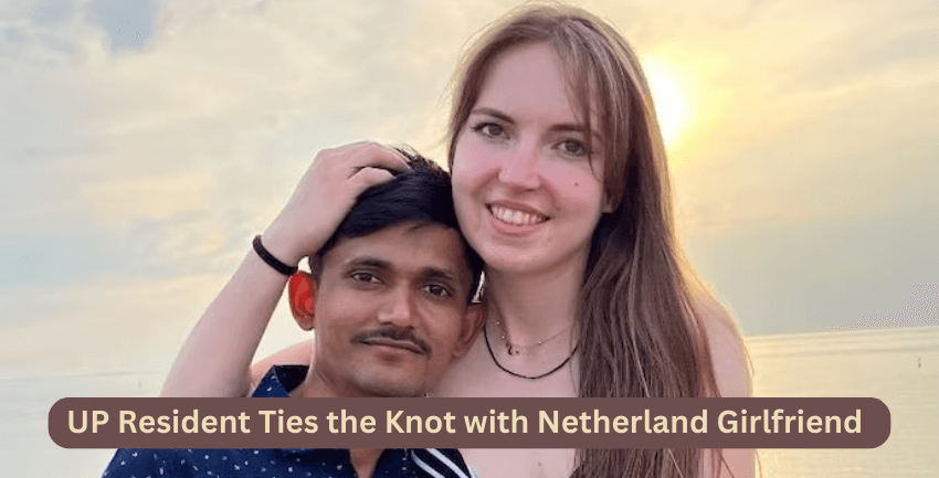 Uttar Pradesh Resident Ties the Knot with Dutch Girlfriend