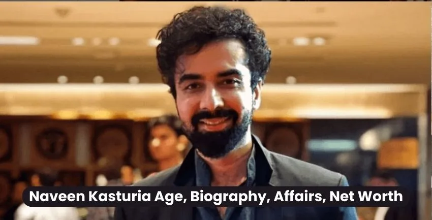 Naveen Kasturia Age, Biography, Affairs, Net Worth